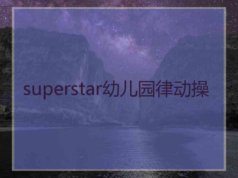 superstar幼儿园律动操