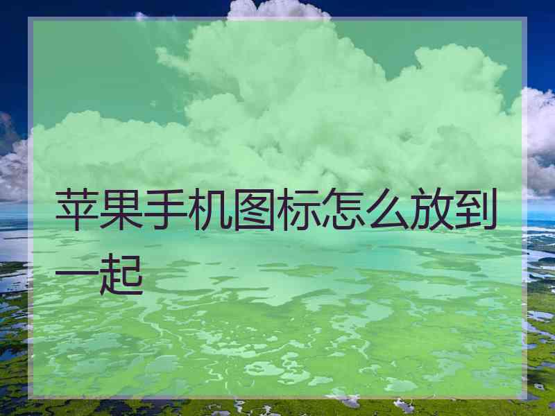 苹果手机图标怎么放到一起