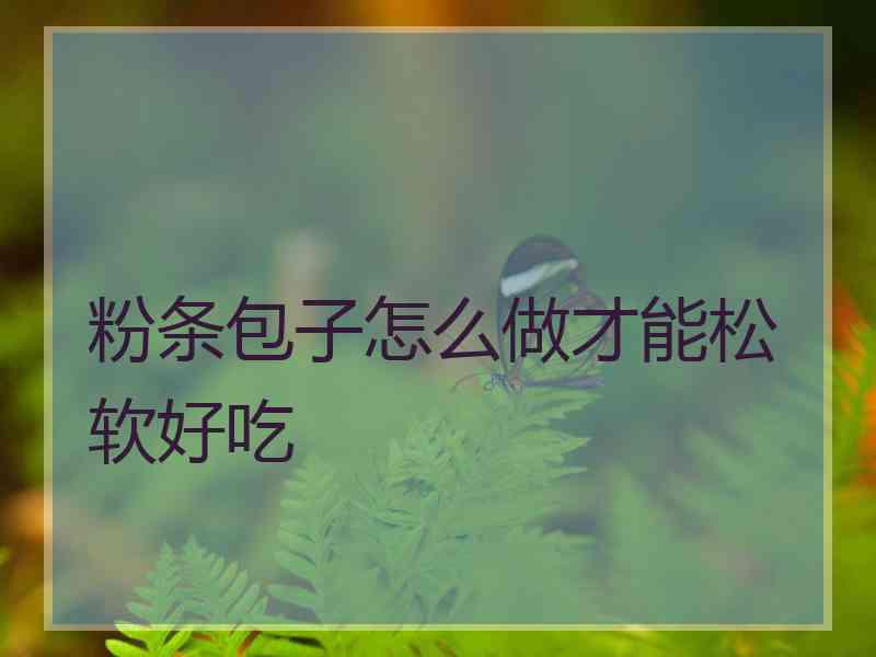 粉条包子怎么做才能松软好吃