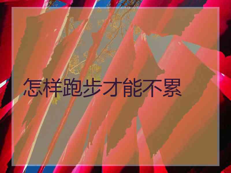 怎样跑步才能不累