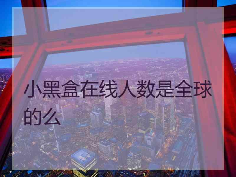 小黑盒在线人数是全球的么