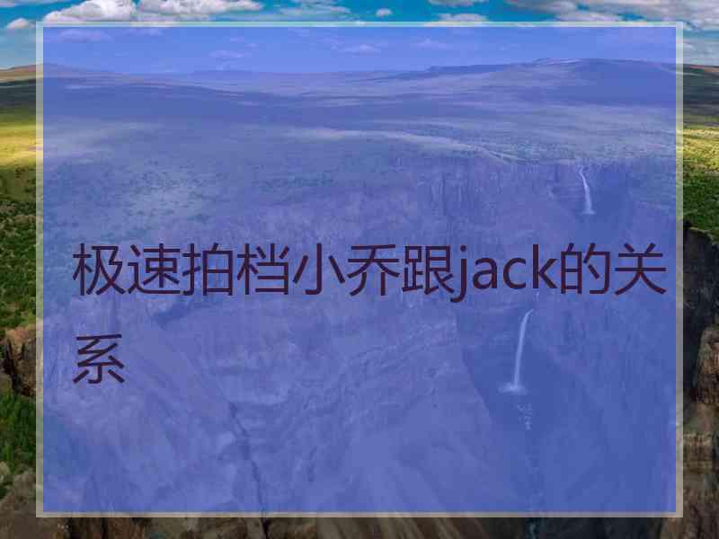 极速拍档小乔跟jack的关系