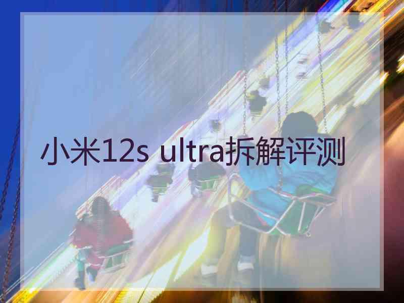 小米12s ultra拆解评测