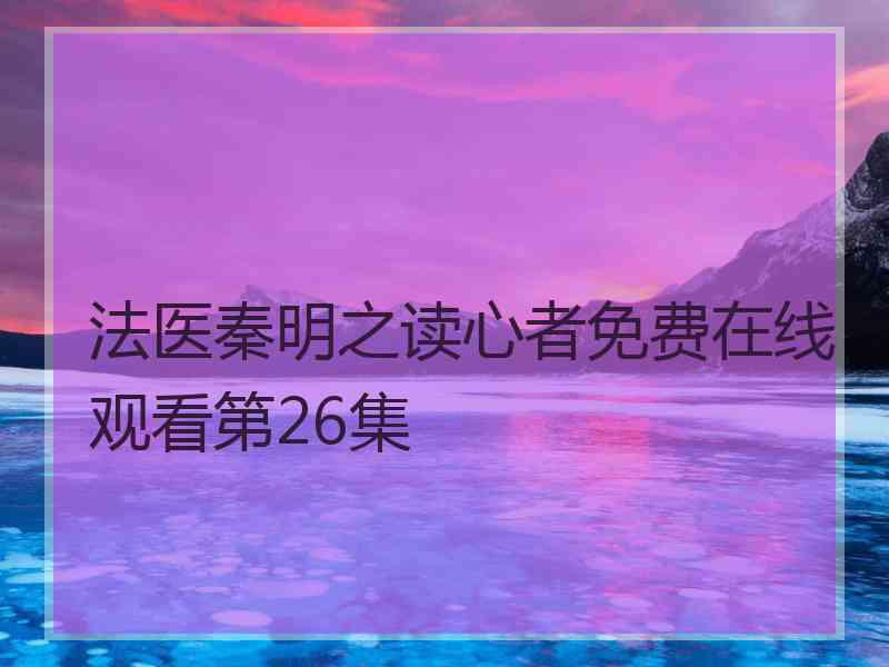 法医秦明之读心者免费在线观看第26集