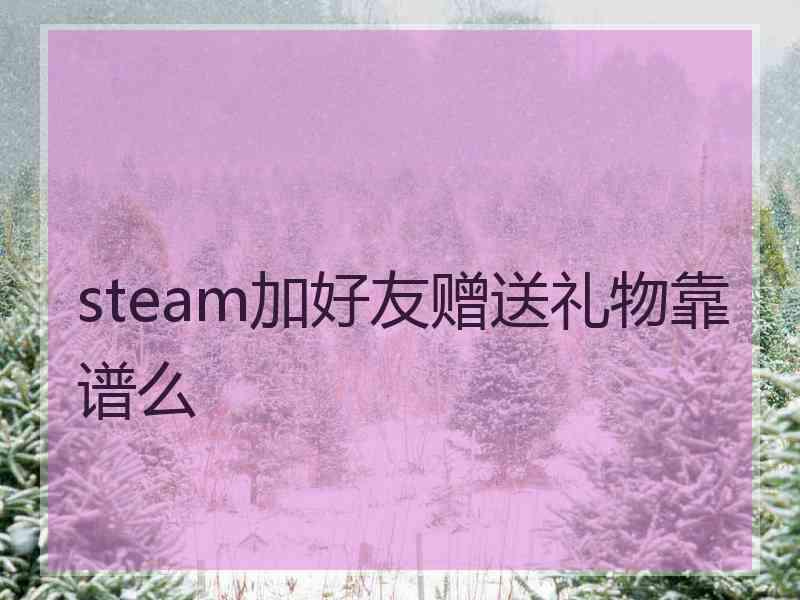 steam加好友赠送礼物靠谱么