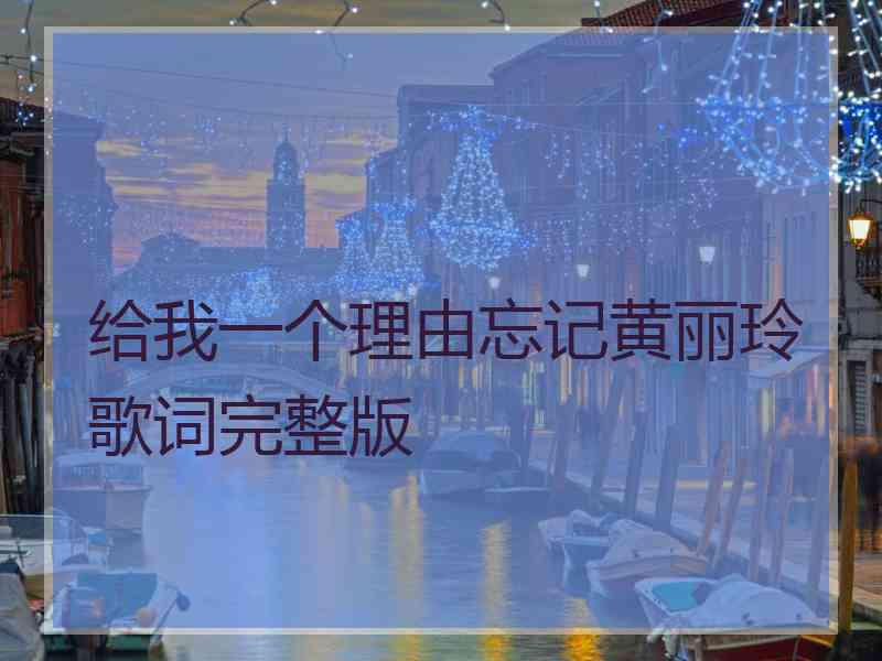 给我一个理由忘记黄丽玲歌词完整版