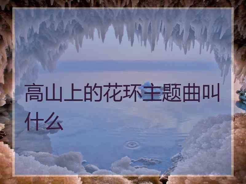 高山上的花环主题曲叫什么