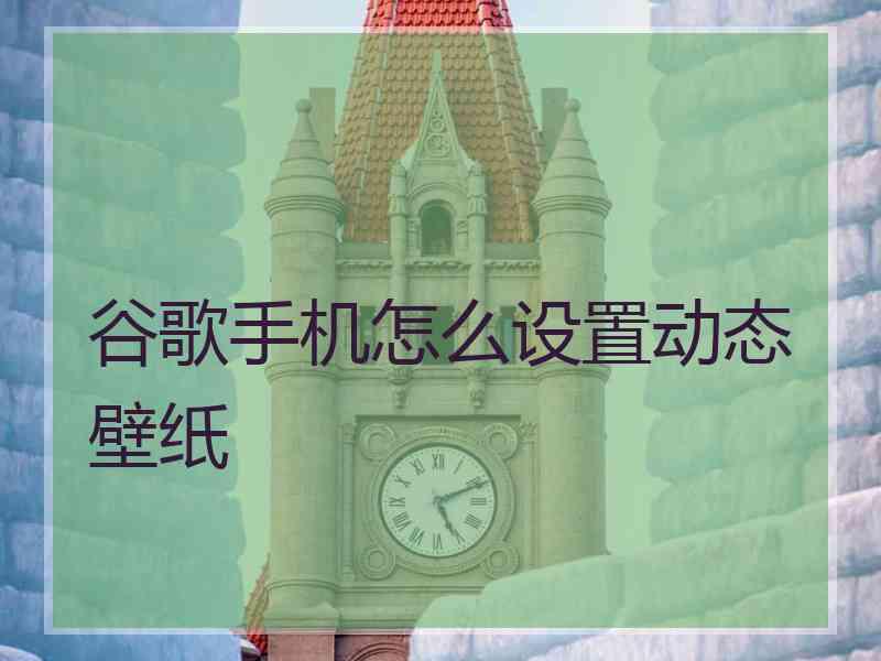 谷歌手机怎么设置动态壁纸