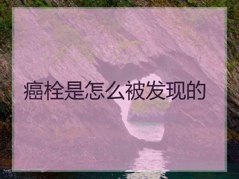 癌栓是怎么被发现的