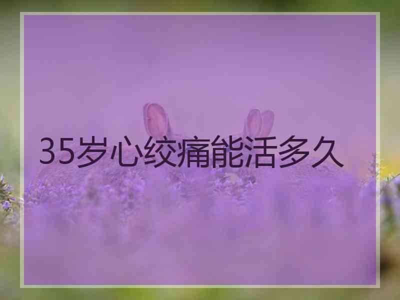 35岁心绞痛能活多久