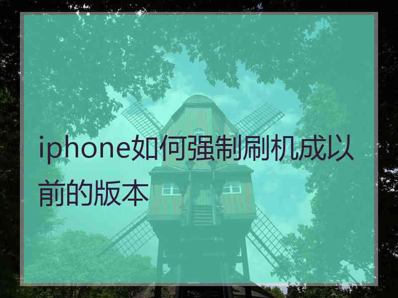 iphone如何强制刷机成以前的版本