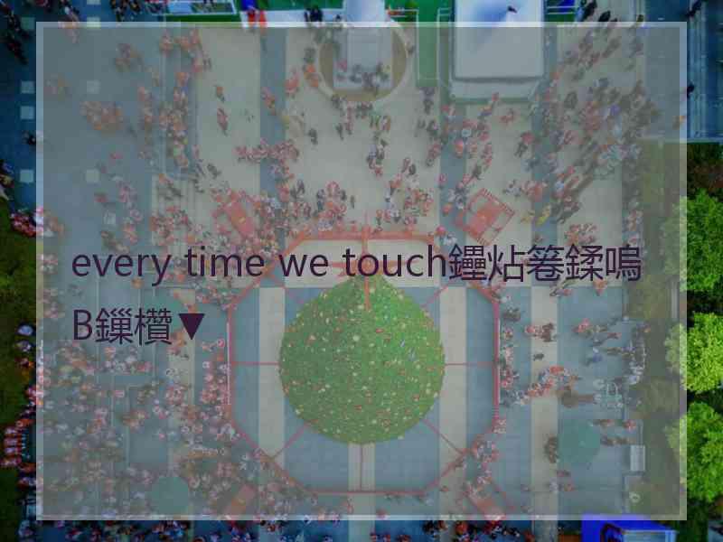 every time we touch鑸炶箞鍒嗚В鏁欑▼