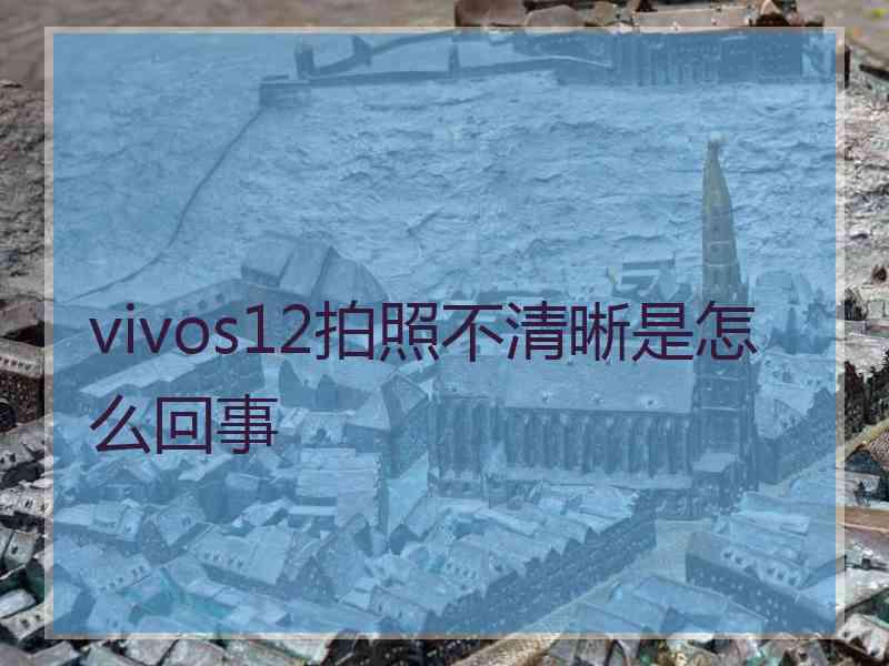 vivos12拍照不清晰是怎么回事