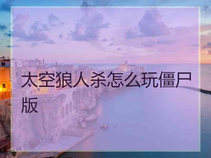 太空狼人杀怎么玩僵尸版