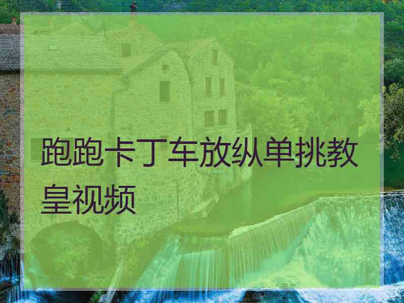 跑跑卡丁车放纵单挑教皇视频