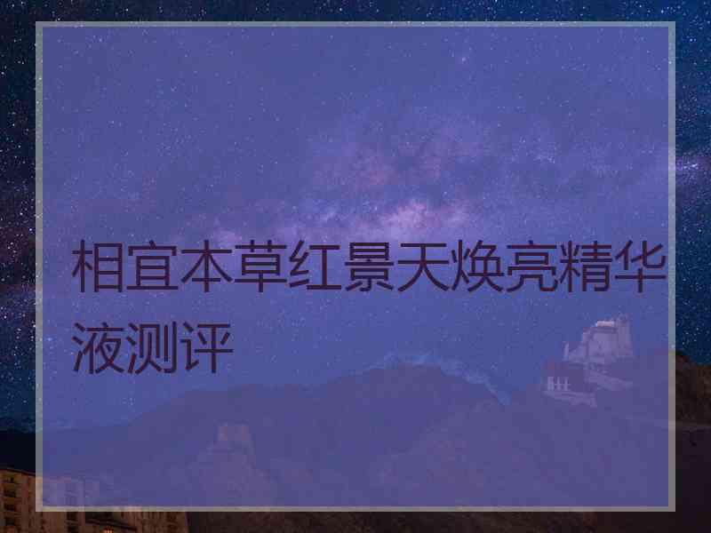 相宜本草红景天焕亮精华液测评