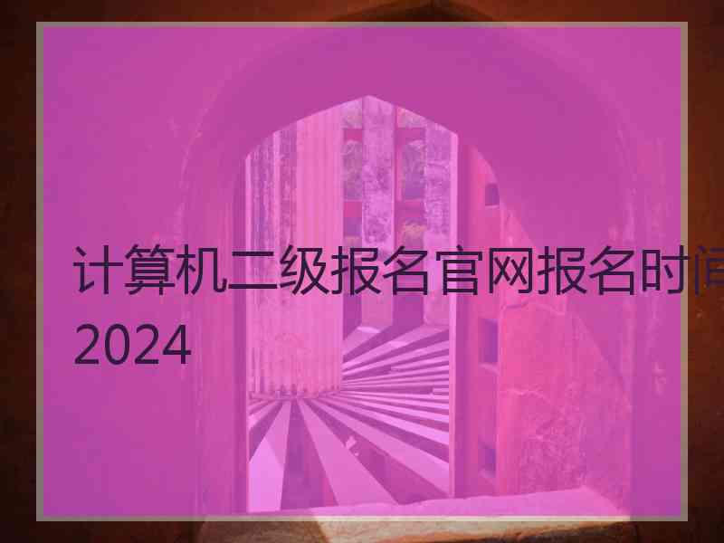 计算机二级报名官网报名时间2024