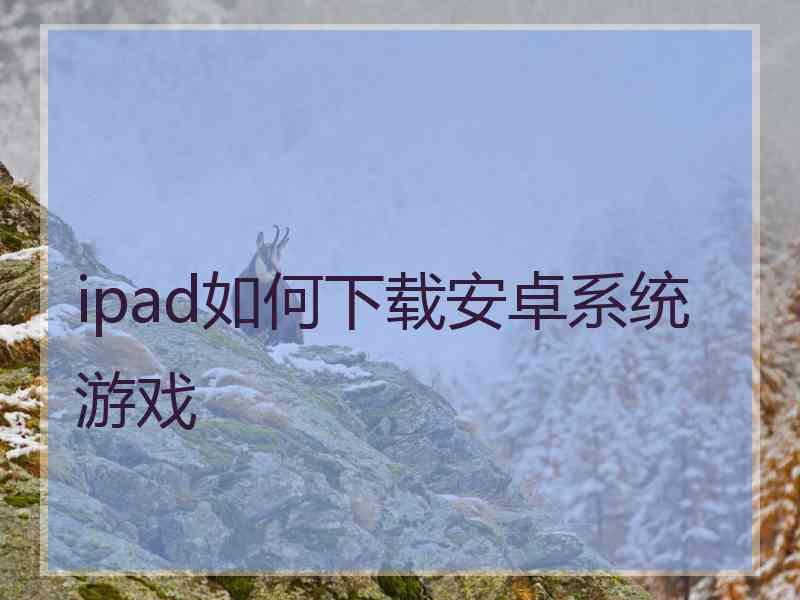 ipad如何下载安卓系统游戏