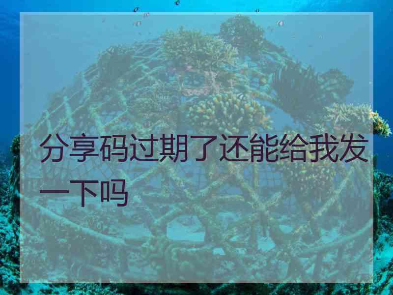 分享码过期了还能给我发一下吗