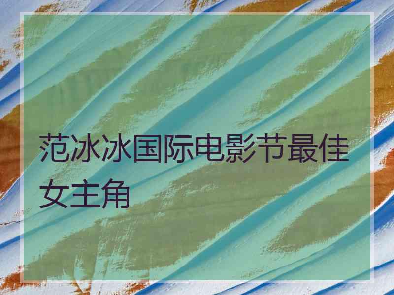 范冰冰国际电影节最佳女主角