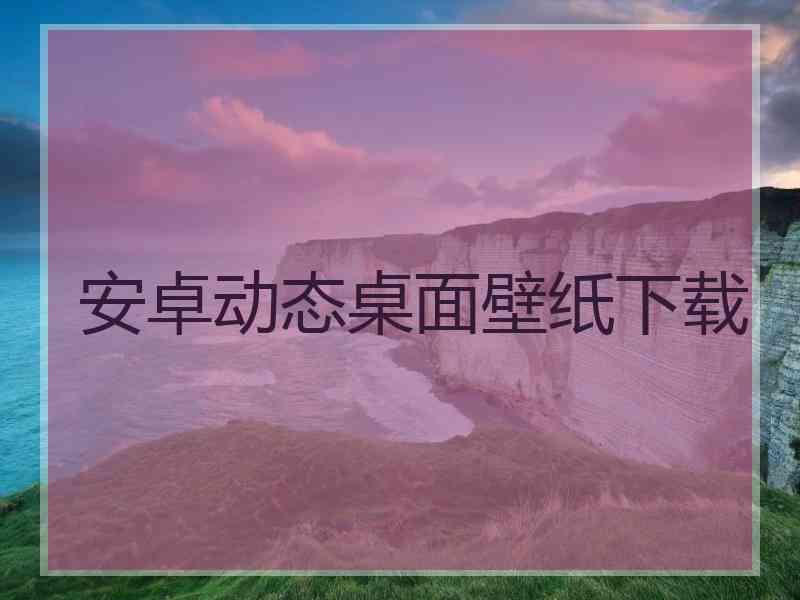 安卓动态桌面壁纸下载