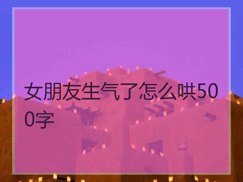 女朋友生气了怎么哄500字