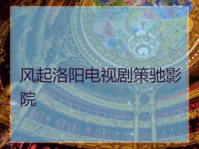 风起洛阳电视剧策驰影院