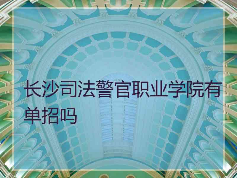 长沙司法警官职业学院有单招吗