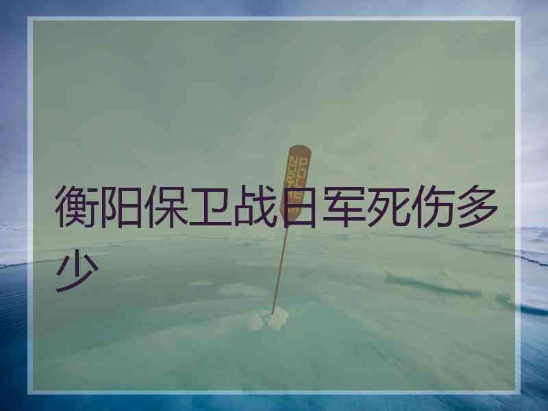 衡阳保卫战日军死伤多少