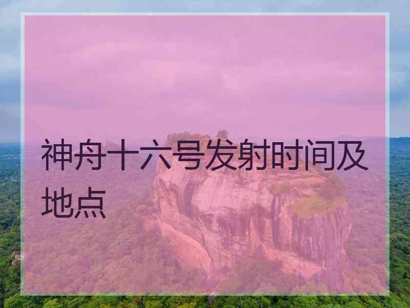 神舟十六号发射时间及地点