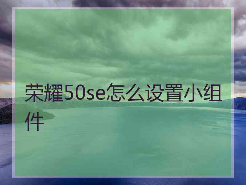 荣耀50se怎么设置小组件