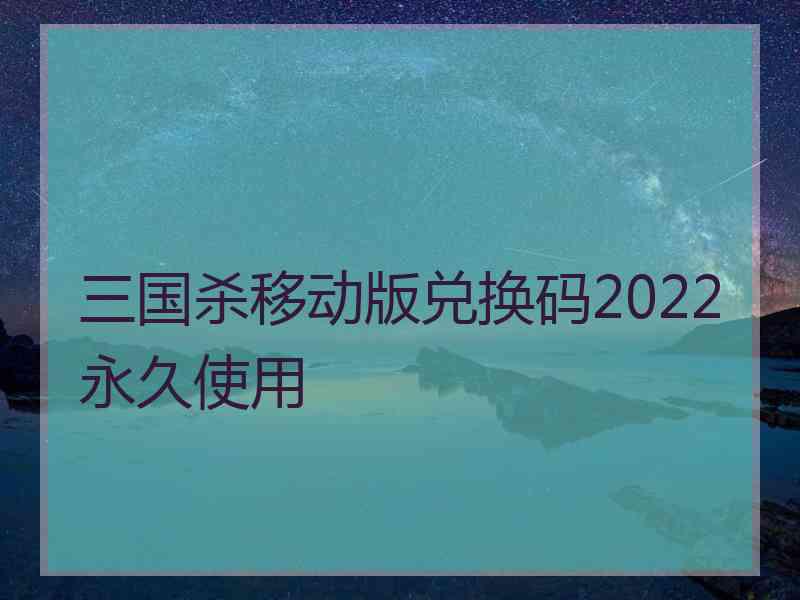 三国杀移动版兑换码2022永久使用