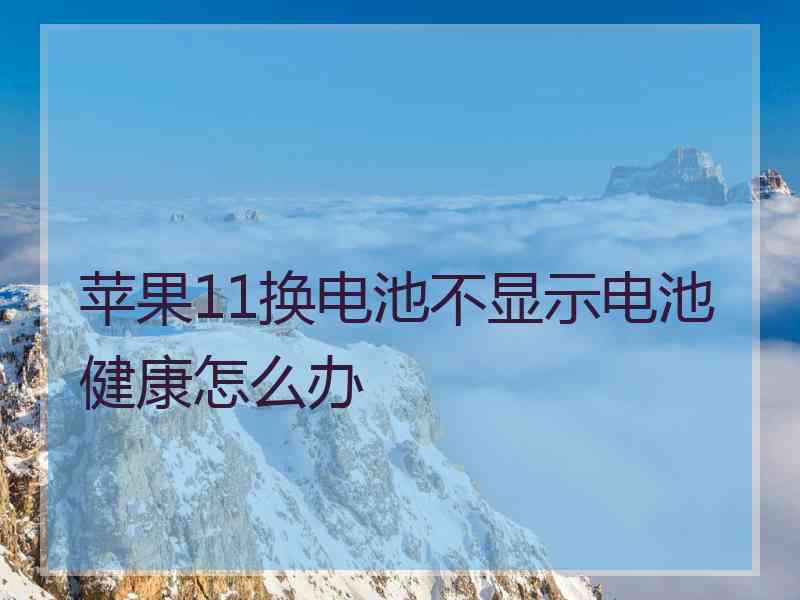 苹果11换电池不显示电池健康怎么办