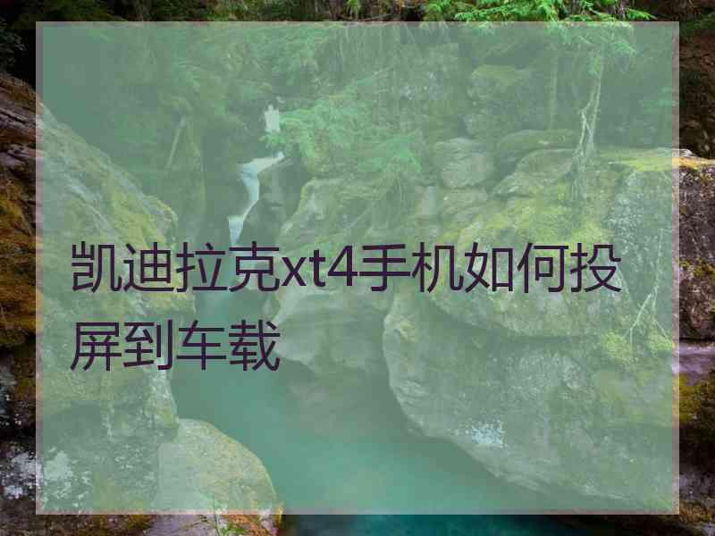 凯迪拉克xt4手机如何投屏到车载