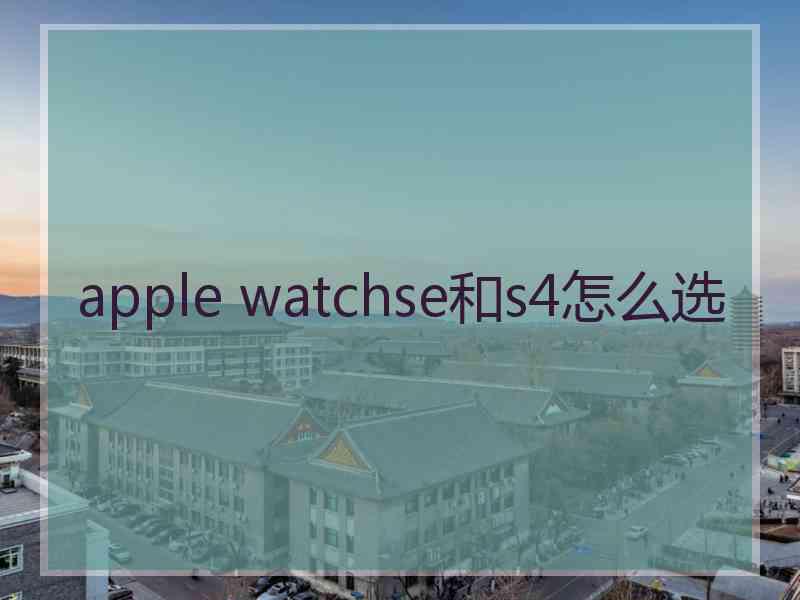 apple watchse和s4怎么选