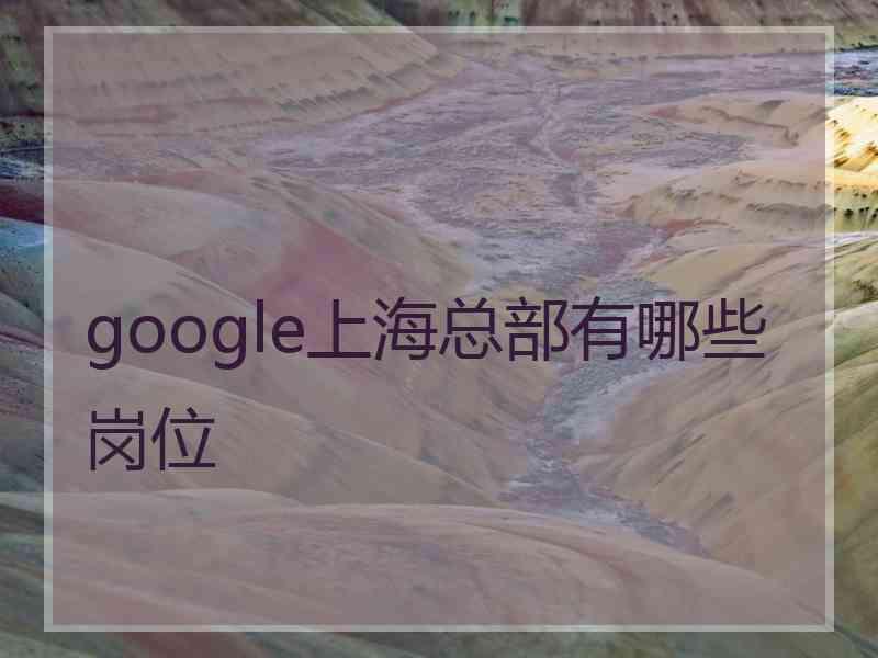 google上海总部有哪些岗位