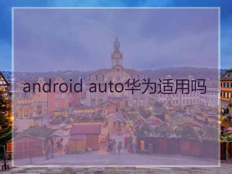 android auto华为适用吗