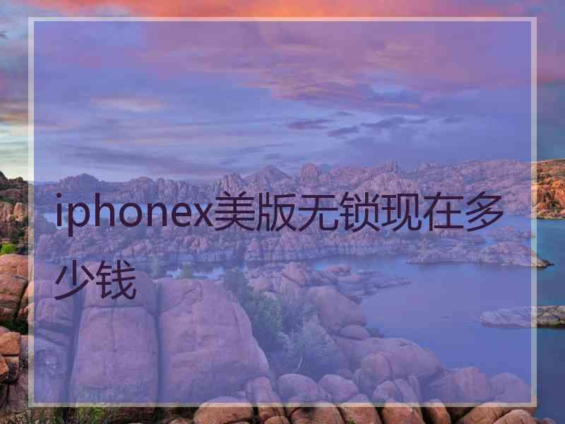 iphonex美版无锁现在多少钱