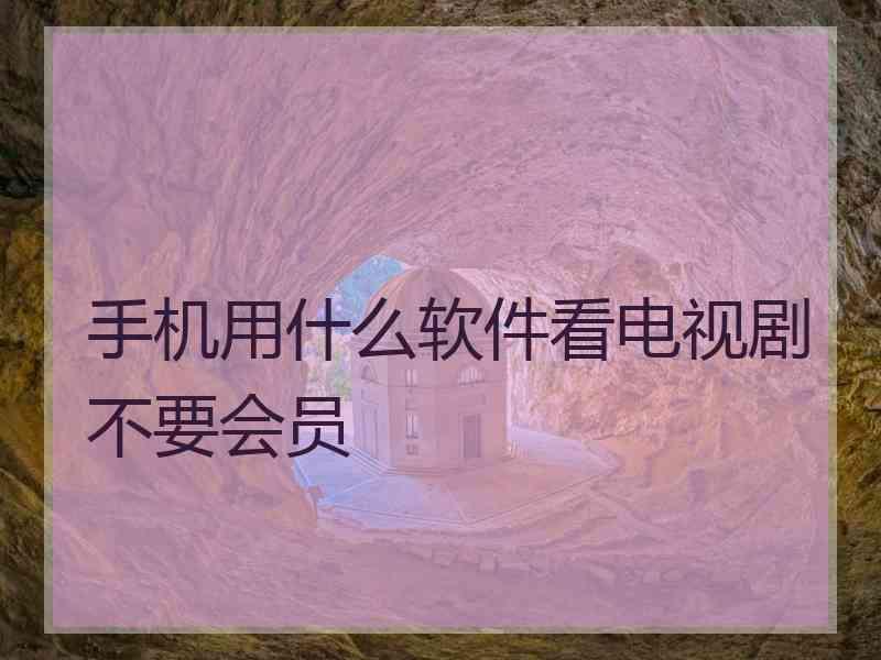 手机用什么软件看电视剧不要会员