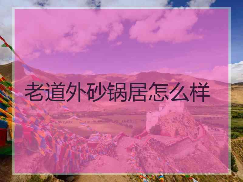 老道外砂锅居怎么样