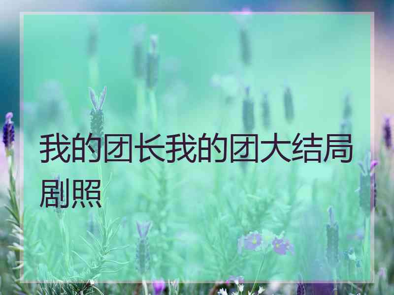 我的团长我的团大结局剧照