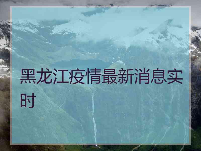 黑龙江疫情最新消息实时