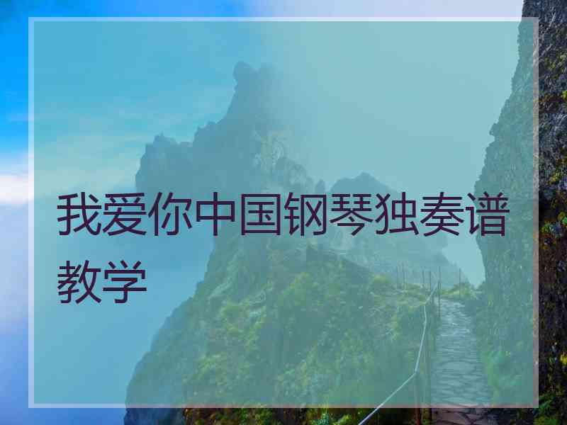 我爱你中国钢琴独奏谱教学