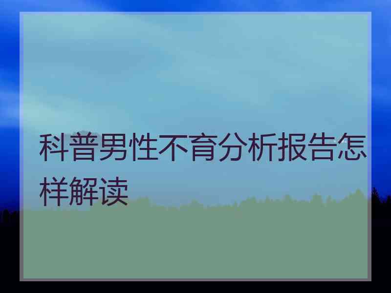 科普男性不育分析报告怎样解读