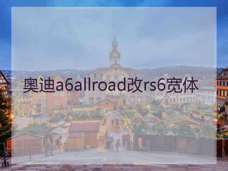 奥迪a6allroad改rs6宽体