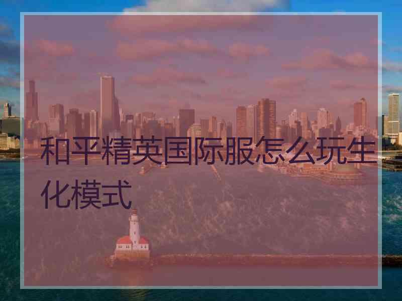 和平精英国际服怎么玩生化模式