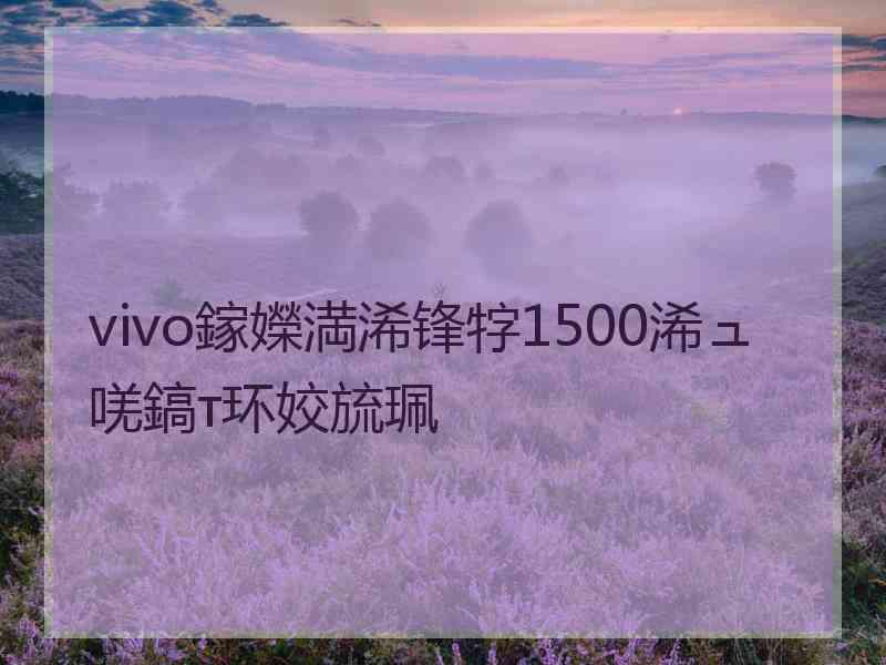 vivo鎵嬫満浠锋牸1500浠ュ唴鎬т环姣旈珮