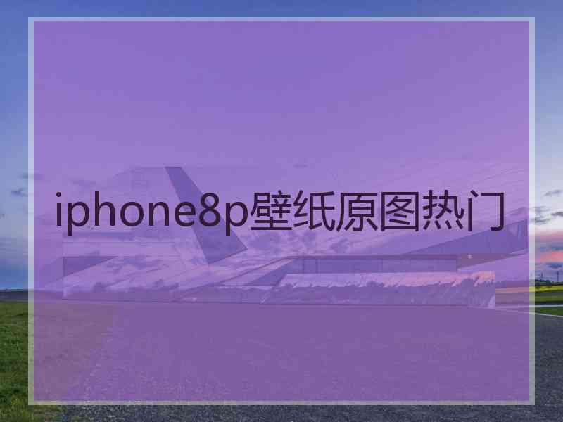 iphone8p壁纸原图热门