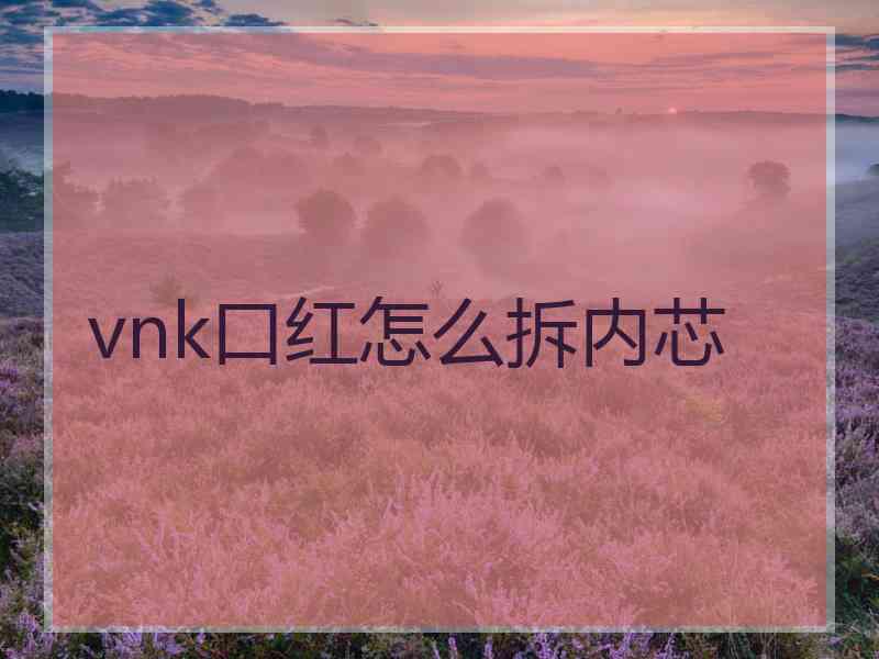 vnk口红怎么拆内芯