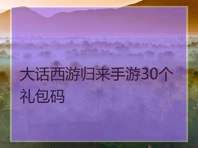 大话西游归来手游30个礼包码